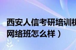 西安人信考研培训机构（西安人信考研政治的网络班怎么样）