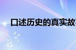 口述历史的真实故事全文（口述回忆录）