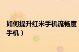 如何提升红米手机流畅度（如何有效的抢红米教大家抢红米手机）