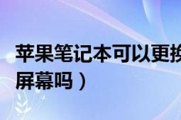 苹果笔记本可以更换屏幕吗（苹果笔记本可换屏幕吗）