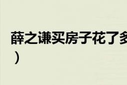 薛之谦买房子花了多少钱（薛之谦为什么买房）