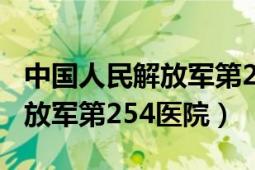 中国人民解放军第254医院电话（中国人民解放军第254医院）