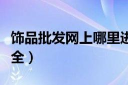 饰品批发网上哪里进货最好（饰品批发网站大全）