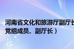 河南省文化和旅游厅副厅长名单（孙鹏 河南省文化和旅游厅党组成员、副厅长）