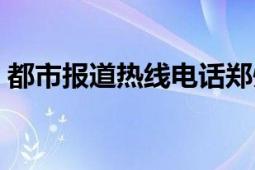 都市报道热线电话郑州（都市报道热线电话）