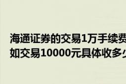 海通证券的交易1万手续费多少（海通证券手续费是多少?例如交易10000元具体收多少）