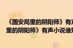 《国安局里的阴阳师》有声小说谁知道在那里听（《国安局里的阴阳师》有声小说谁知道在那里听）