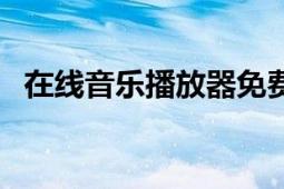 在线音乐播放器免费听（在线音乐播放器）