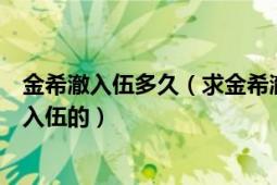 金希澈入伍多久（求金希澈退伍的准确日期和他是什么时候入伍的）