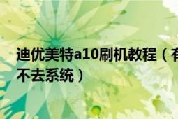 迪优美特a10刷机教程（有偿求助迪美优特A10刷机一直进不去系统）