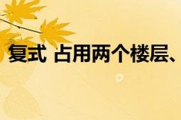 复式 占用两个楼层、有内部楼梯连接的房屋