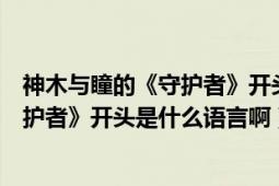 神木与瞳的《守护者》开头是什么语言啊（神木与瞳的《守护者》开头是什么语言啊）