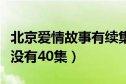 北京爱情故事有续集吗（北京爱情故事到底有没有40集）