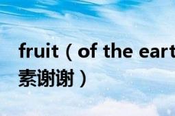 fruit（of the earth帮忙看下生产日期美国e素谢谢）