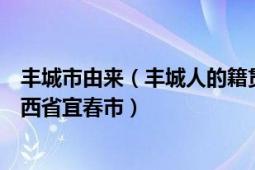 丰城市由来（丰城人的籍贯为什么是江西省丰城市而不是江西省宜春市）