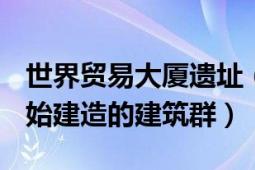 世界贸易大厦遗址（世界贸易中心 2002年开始建造的建筑群）