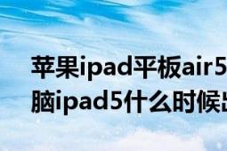 苹果ipad平板air5是哪年出的（苹果平板电脑ipad5什么时候出的）