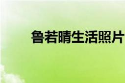 鲁若晴生活照片（鲁若晴男友\