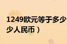 1249欧元等于多少人民币（1199欧元等于多少人民币）