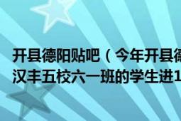 开县德阳贴吧（今年开县德阳中学初一是怎样分的班 为什么汉丰五校六一班的学生进17班和谭志华班上的那么多）