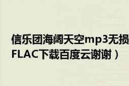 信乐团海阔天空mp3无损免费下载（求信乐团《海阔天空》FLAC下载百度云谢谢）