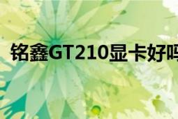 铭鑫GT210显卡好吗（都说垃圾能玩CS吗）