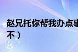 赵兄托你帮我办点事！是什么意思（有人知道不）