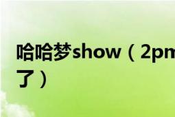 哈哈梦show（2pm那辑后面为什么没有泽演了）