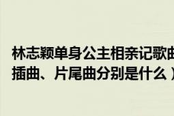 林志颖单身公主相亲记歌曲（《单身公主相亲记》的片头曲、插曲、片尾曲分别是什么）