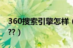 360搜索引擎怎样（360搜索引擎怎么样啊????）