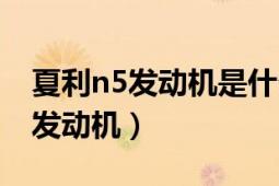 夏利n5发动机是什么系列的（夏利n5是什么发动机）