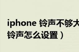 iphone 铃声不够大怎么设置（iphone4手机铃声怎么设置）