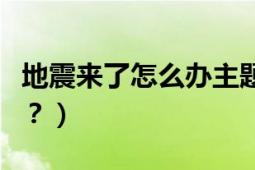 地震来了怎么办主题手抄报（地震来了怎么办？）