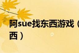 阿sue找东西游戏（阿sue找东西怎样找完东西）