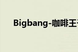 Bigbang-咖啡王子二号店没明白-（-）