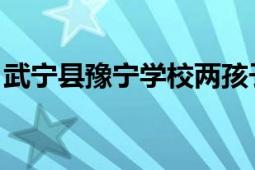 武宁县豫宁学校两孩子死亡事件（武宁 地名）