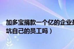 加多宝捐款一个亿的企业是这样的企业吗（王老吉真的这么坑自己的员工吗）