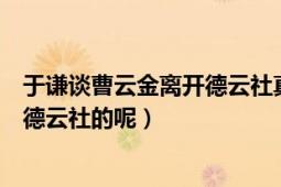 于谦谈曹云金离开德云社真正原因（曹云金当初是为何离开德云社的呢）