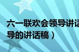 六一联欢会领导讲话稿（六一节文艺晚会上领导的讲话稿）