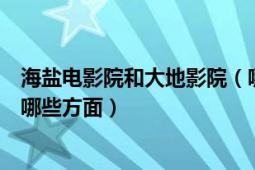 海盐电影院和大地影院（哪个影院看电影的效果好具体好在哪些方面）