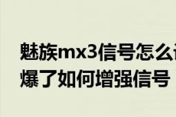 魅族mx3信号怎么设（魅族MX3手机信号弱爆了如何增强信号）