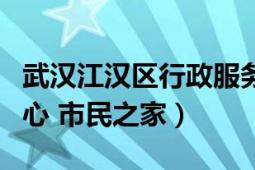 武汉江汉区行政服务中心（武汉市行政服务中心 市民之家）