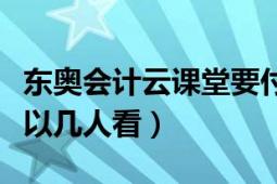 东奥会计云课堂要付费吗（东奥会计云课堂可以几人看）