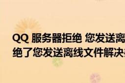 QQ 服务器拒绝 您发送离线文件的请求（qq提示服务器拒绝了您发送离线文件解决办法）