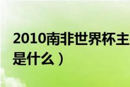 2010南非世界杯主题曲（2010世界杯主题曲是什么）