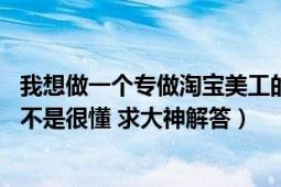 我想做一个专做淘宝美工的工作室（但是客户去哪里找 新手不是很懂 求大神解答）