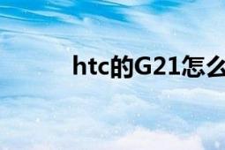 htc的G21怎么样（性价比高吗）