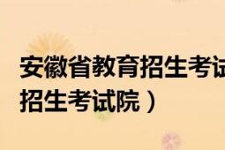 安徽省教育招生考试院电话号码（安徽省教育招生考试院）