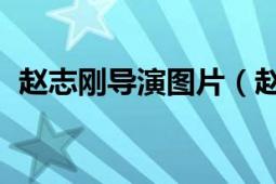 赵志刚导演图片（赵志刚 北京籍影视演员）