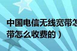 中国电信无线宽带怎么办理（中国电信无线宽带怎么收费的）